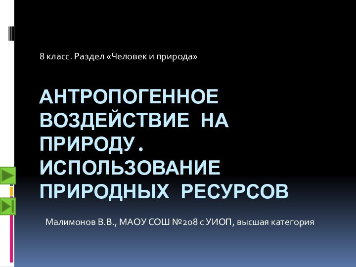 АНТРОПОГЕННОЕ ВОЗДЕЙСТВИЕ НА ПРИРОДУ. ИСПОЛЬЗОВАНИЕ ПРИРОДНЫХ РЕСУРСОВ8 класс. Раздел «Человек и природа»Малимонов