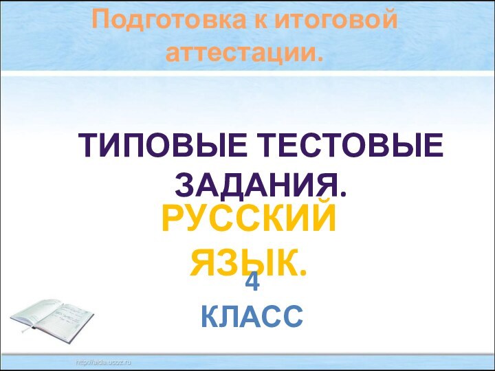 Подготовка к итоговой аттестации.Русский язык.4 классТиповые тестовые задания.