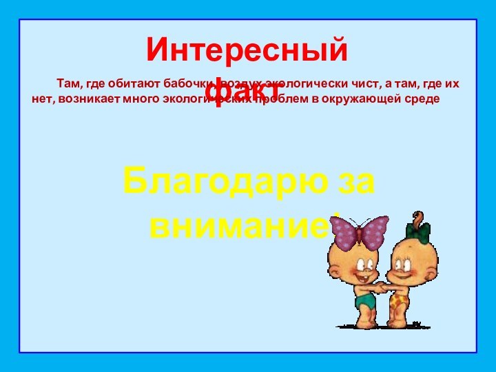 Интересный факт	Там, где обитают бабочки, воздух экологически чист, а там, где