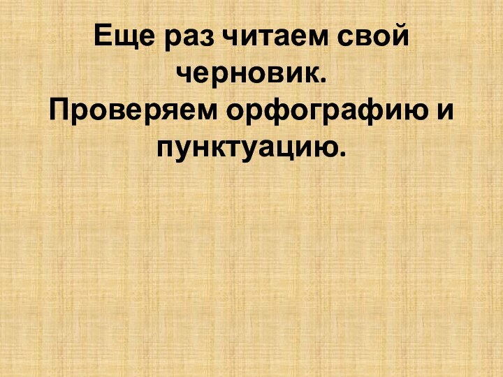 Еще раз читаем свой черновик. Проверяем орфографию и пунктуацию.