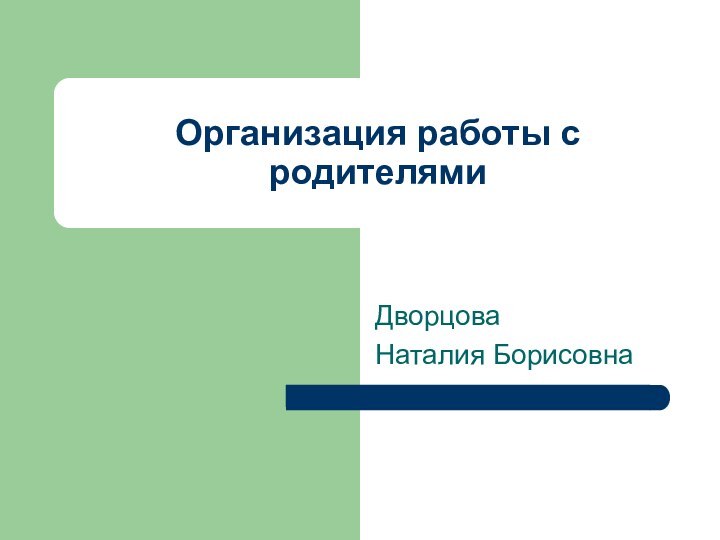 Организация работы с родителямиДворцоваНаталия Борисовна