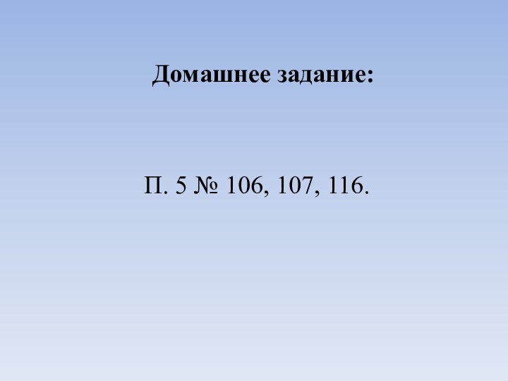 Домашнее задание:П. 5 № 106, 107, 116.