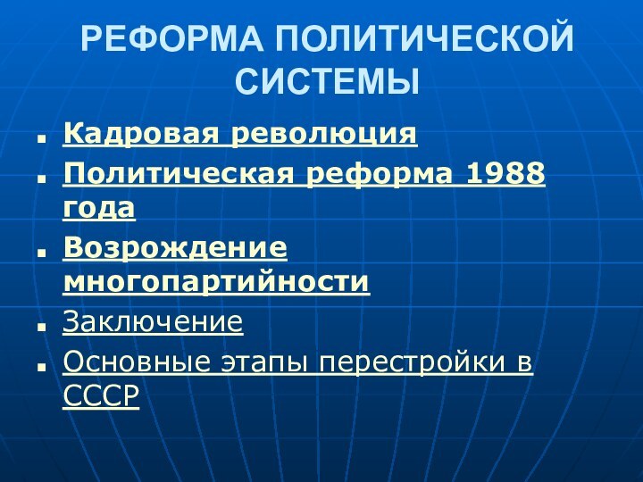 РЕФОРМА ПОЛИТИЧЕСКОЙ СИСТЕМЫКадровая революцияПолитическая реформа 1988 годаВозрождение многопартийностиЗаключениеОсновные этапы перестройки в СССР