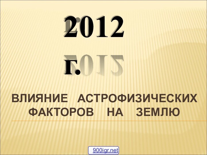 ВЛИЯНИЕ  АСТРОФИЗИЧЕСКИХ ФАКТОРОВ  НА  ЗЕМЛЮ2012 г.