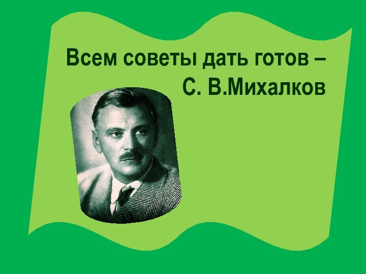 Всем советы дать готов – С. В.Михалков