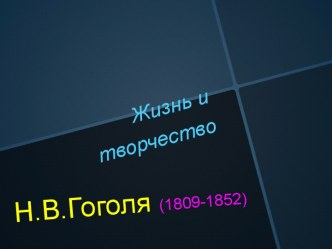 Жизнь и творчество. Н.В.Гоголя (1809-1852)