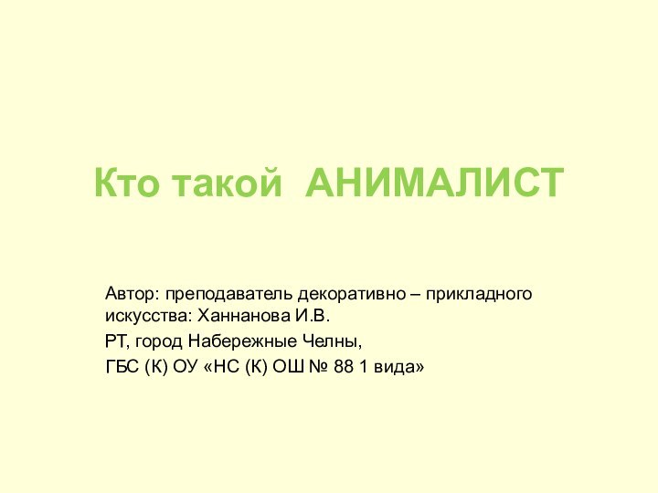 Кто такой АНИМАЛИСТ Автор: преподаватель декоративно – прикладного искусства: Ханнанова И.В.РТ, город