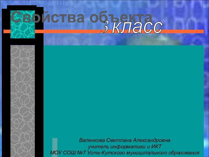 Свойства объектаВаленкова Светлана Александровнаучитель информатики и ИКТ МОУ СОШ №7 Усть-Кутского муниципального образования3 класс