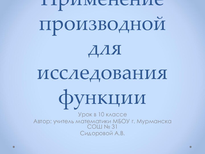 Применение производной  для исследования функцииУрок в 10 классеАвтор: учитель математики МБОУ