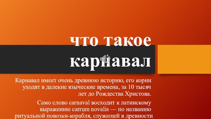 что такое карнавалКарнавал имеет очень древнюю историю, его корни уходят в