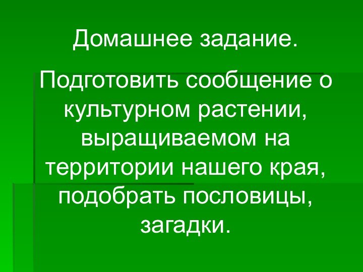 Домашнее задание.Подготовить сообщение о культурном растении, выращиваемом на территории нашего края, подобрать пословицы, загадки.