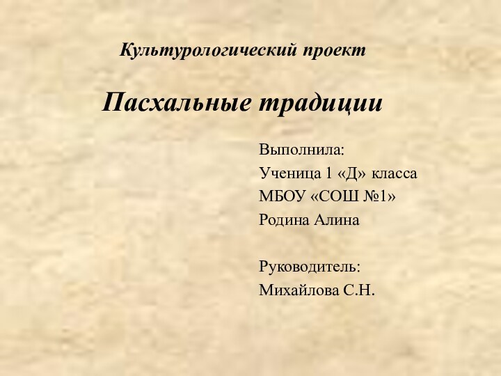 Культурологический проект  Пасхальные традицииВыполнила:Ученица 1 «Д» класса МБОУ «СОШ №1» Родина АлинаРуководитель: Михайлова С.Н.