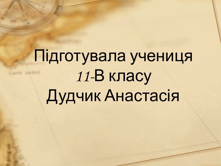 Підготувала учениця  11-В класу Дудчик Анастасія