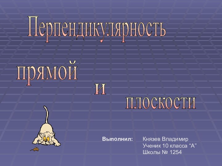 Перпендикулярность прямой и плоскости Князев ВладимирУченик 10 класса “A”Школы № 1254Выполнил: