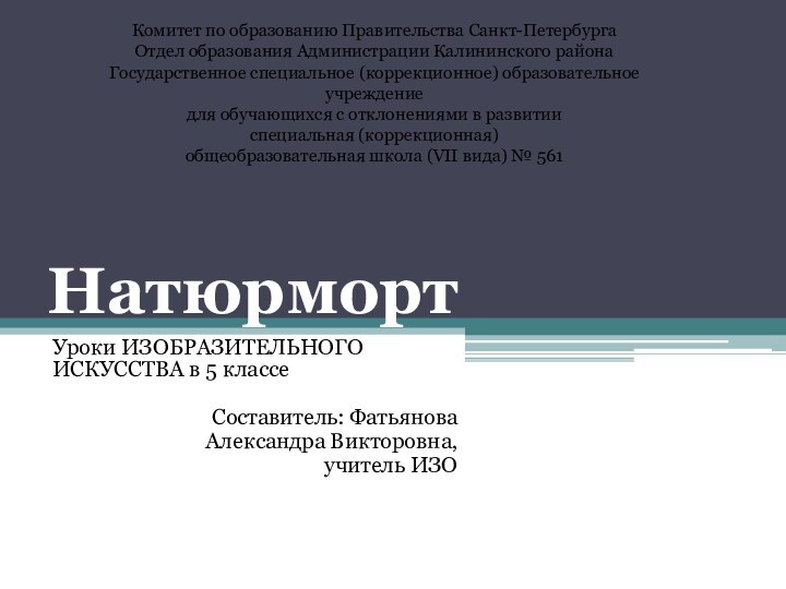 НатюрмортУроки ИЗОБРАЗИТЕЛЬНОГО ИСКУССТВА в 5 классеСоставитель: Фатьянова Александра Викторовна, учитель ИЗОКомитет по