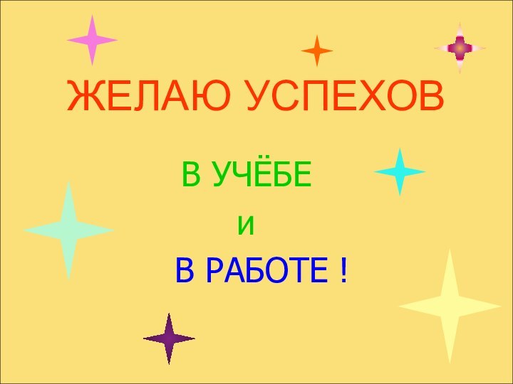 ЖЕЛАЮ УСПЕХОВВ УЧЁБЕи  В РАБОТЕ !