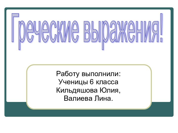 Работу выполнили:Ученицы 6 классаКильдяшова Юлия,Валиева Лина.Греческие выражения!