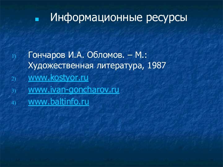 Информационные ресурсыГончаров И.А. Обломов. – М.: Художественная литература, 1987www.kostyor.ruwww.ivan-goncharov.ruwww.baltinfo.ru