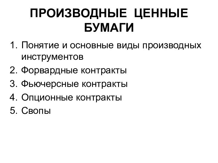 ПРОИЗВОДНЫЕ ЦЕННЫЕ БУМАГИПонятие и основные виды производных инструментовФорвардные контрактыФьючерсные контрактыОпционные контрактыСвопы