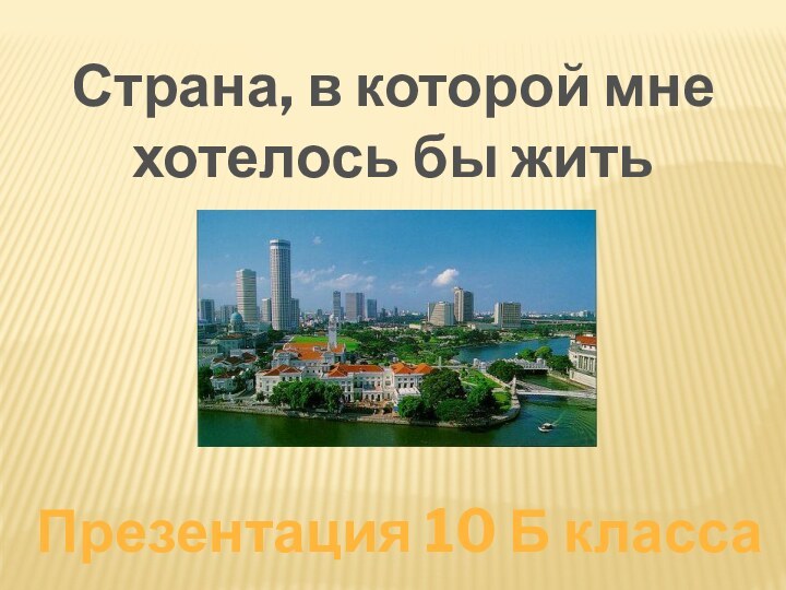 Страна, в которой мне хотелось бы житьПрезентация 10 Б класса