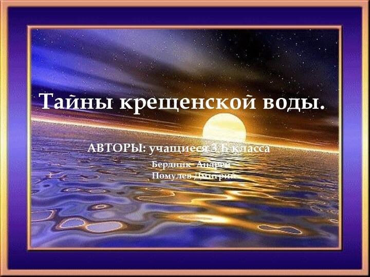 Тайны крещенской воды.Бердник АндрейПомулев ДмитрийАВТОРЫ: учащиеся 3 Б класса