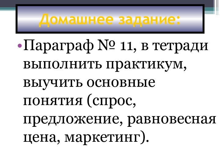 Домашнее задание:Параграф № 11, в тетради выполнить практикум, выучить основные понятия (спрос,