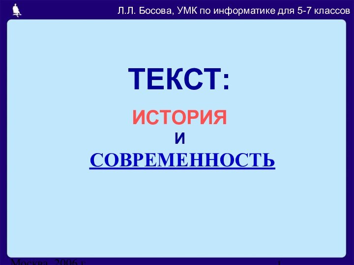 Москва, 2006 г.ТЕКСТ:Л.Л. Босова, УМК по информатике для 5-7 классовИСТОРИЯ  И  СОВРЕМЕННОСТЬ