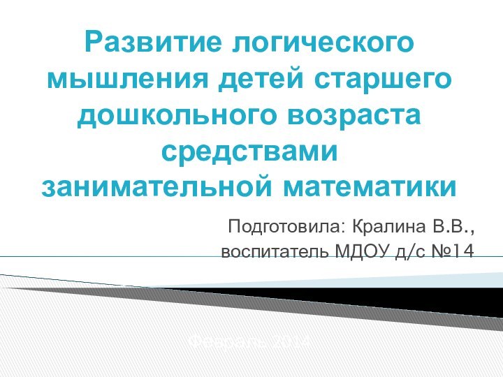 Развитие логического мышления детей старшего дошкольного возраста средствами занимательной математикиПодготовила: Кралина В.В.,