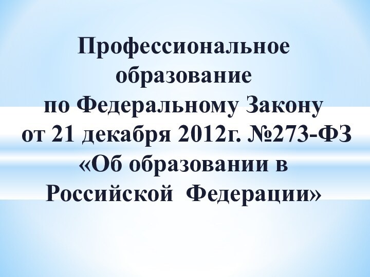 Профессиональное образование по Федеральному Закону от 21 декабря 2012г. №273-ФЗ«Об образовании в Российской Федерации»