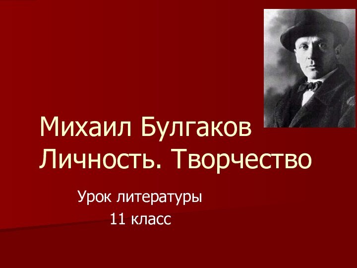 Михаил Булгаков Личность. ТворчествоУрок литературы11 класс