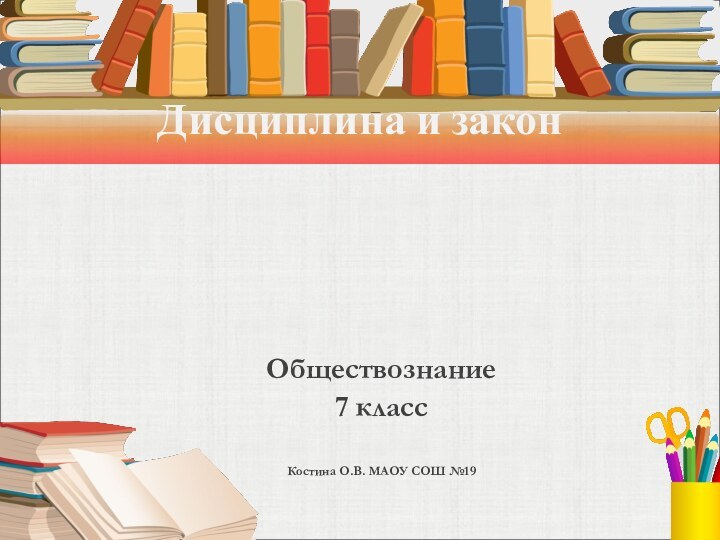 Дисциплина и законОбществознание 7 классКостина О.В. МАОУ СОШ №19