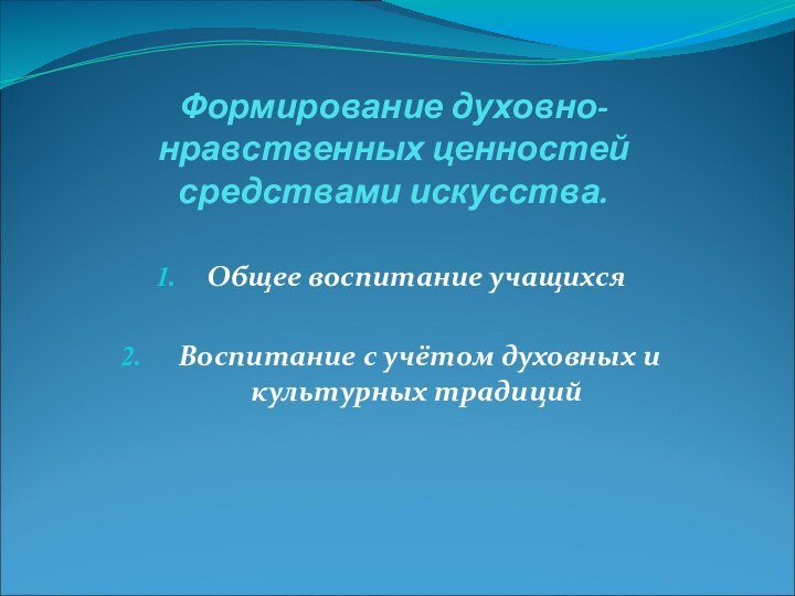 Формирование духовно-нравственных ценностей средствами искусства.Общее воспитание учащихся Воспитание с учётом духовных и культурных традиций