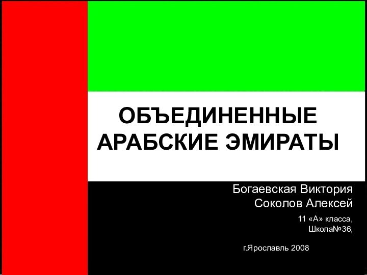 ОБЪЕДИНЕННЫЕ АРАБСКИЕ ЭМИРАТЫБогаевская Виктория Соколов Алексей  11 «А» класса,Школа№36,г.Ярославль 2008