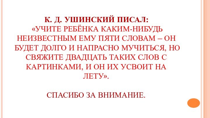 К. Д. УШИНСКИЙ ПИСАЛ:  «УЧИТЕ РЕБЁНКА КАКИМ-НИБУДЬ НЕИЗВЕСТНЫМ ЕМУ ПЯТИ СЛОВАМ