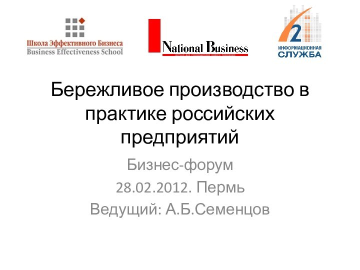 Бережливое производство в практике российских предприятийБизнес-форум28.02.2012. Пермь Ведущий: А.Б.Семенцов