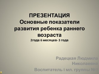 ПРЕЗЕНТАЦИЯ Основные показатели развития ребенка раннего возраста