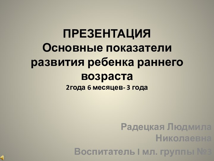 ПРЕЗЕНТАЦИЯ  Основные показатели развития ребенка раннего возраста 2года 6 месяцев- 3