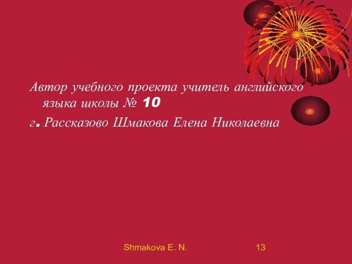 Shmakova E. N.Автор учебного проекта учитель английского языка школы № 10г. Рассказово Шмакова Елена Николаевна