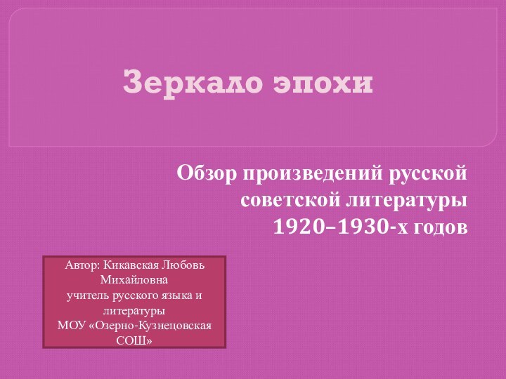 Зеркало эпохи Обзор произведений русской советской литературы 1920–1930-х годовАвтор: Кикавская Любовь Михайловнаучитель