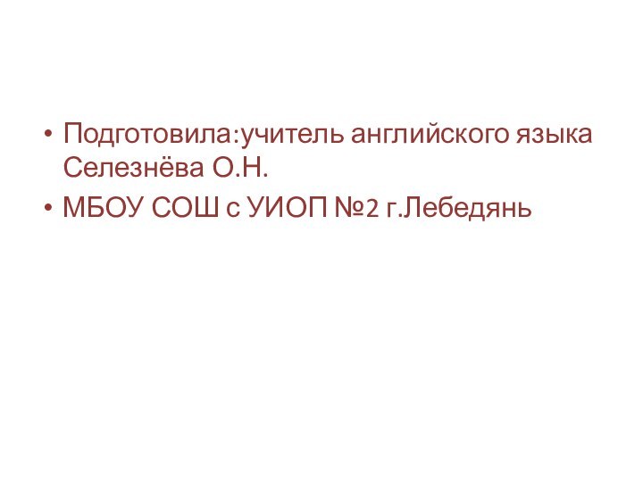 Подготовила:учитель английского языка Селезнёва О.Н.МБОУ СОШ с УИОП №2 г.Лебедянь