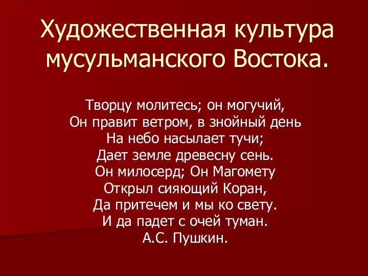 Художественная культура мусульманского Востока.Творцу молитесь; он могучий,Он правит ветром, в знойный деньНа