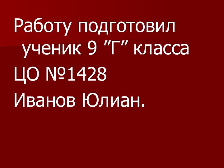 Работу подготовил ученик 9 ”Г” класса ЦО №1428 Иванов Юлиан.