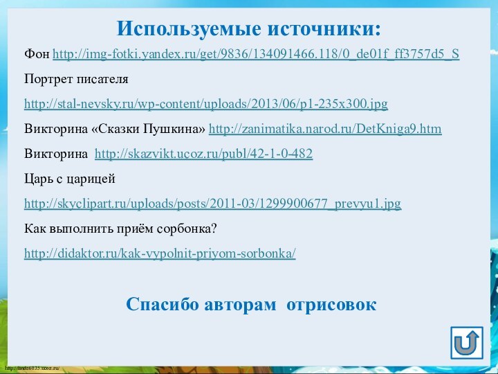 Используемые источники:Фон http://img-fotki.yandex.ru/get/9836/134091466.118/0_de01f_ff3757d5_SПортрет писателя http://stal-nevsky.ru/wp-content/uploads/2013/06/p1-235x300.jpg Викторина «Сказки Пушкина» http://zanimatika.narod.ru/DetKniga9.htm Викторина http://skazvikt.ucoz.ru/publ/42-1-0-482 Царь