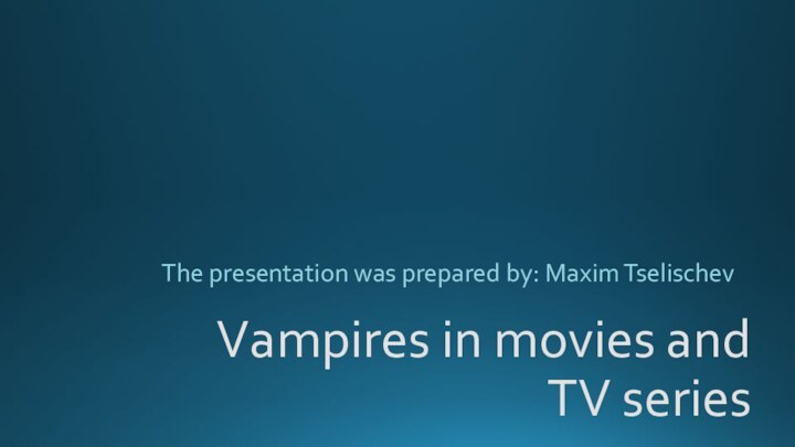 Vampires in movies and TV seriesThe presentation was prepared by: Maxim Tselischev