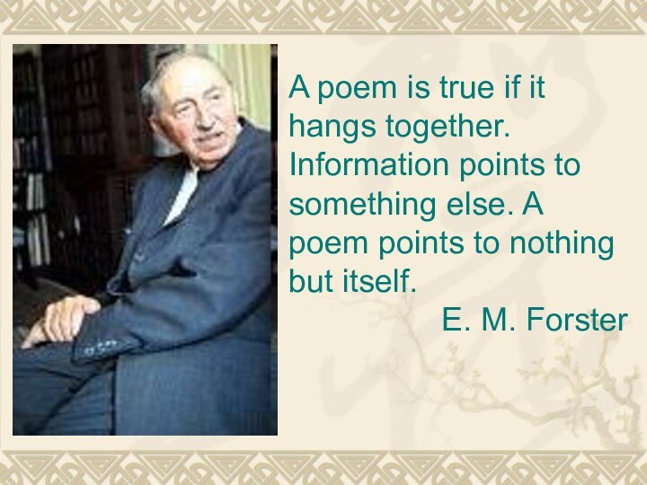 A poem is true if it hangs together. Information points to something