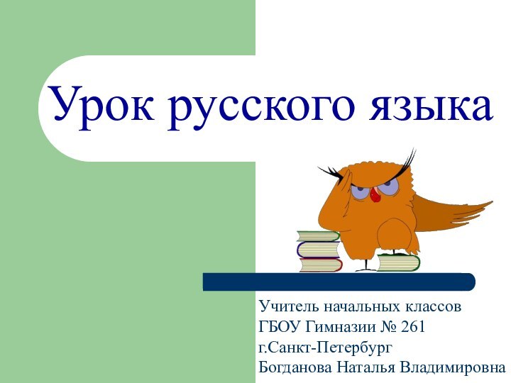 Урок русского языкаУчитель начальных классовГБОУ Гимназии № 261 г.Санкт-ПетербургБогданова Наталья Владимировна