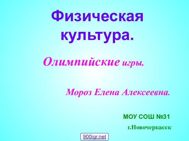 Физическая культура.Олимпийские игры.Мороз Елена Алексеевна.г.НовочеркасскМОУ СОШ №31