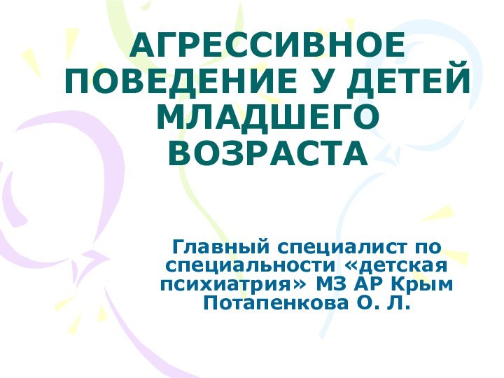 АГРЕССИВНОЕ ПОВЕДЕНИЕ У ДЕТЕЙ МЛАДШЕГО ВОЗРАСТАГлавный специалист по специальности «детская психиатрия» МЗ