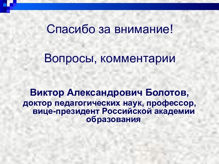 Спасибо за внимание!   Вопросы, комментарииВиктор Александрович Болотов,доктор педагогических наук, профессор,