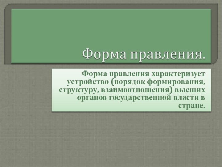 Форма правления характеризует устройство (порядок формирования, структуру, взаимоотношения) высших органов государственной власти в стране.